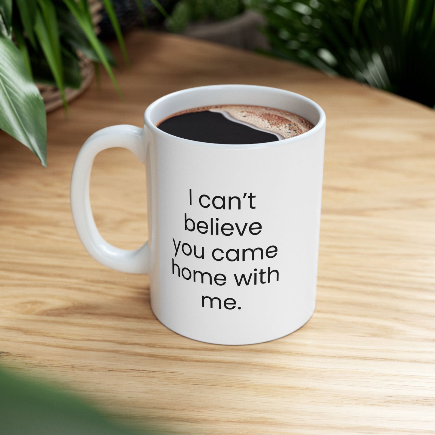 "I Can't Believe You Came Home With Me" Mug