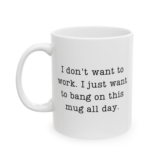 “I Don’t Want to Work I Just Want to Bang on This Mug All Day” Mug