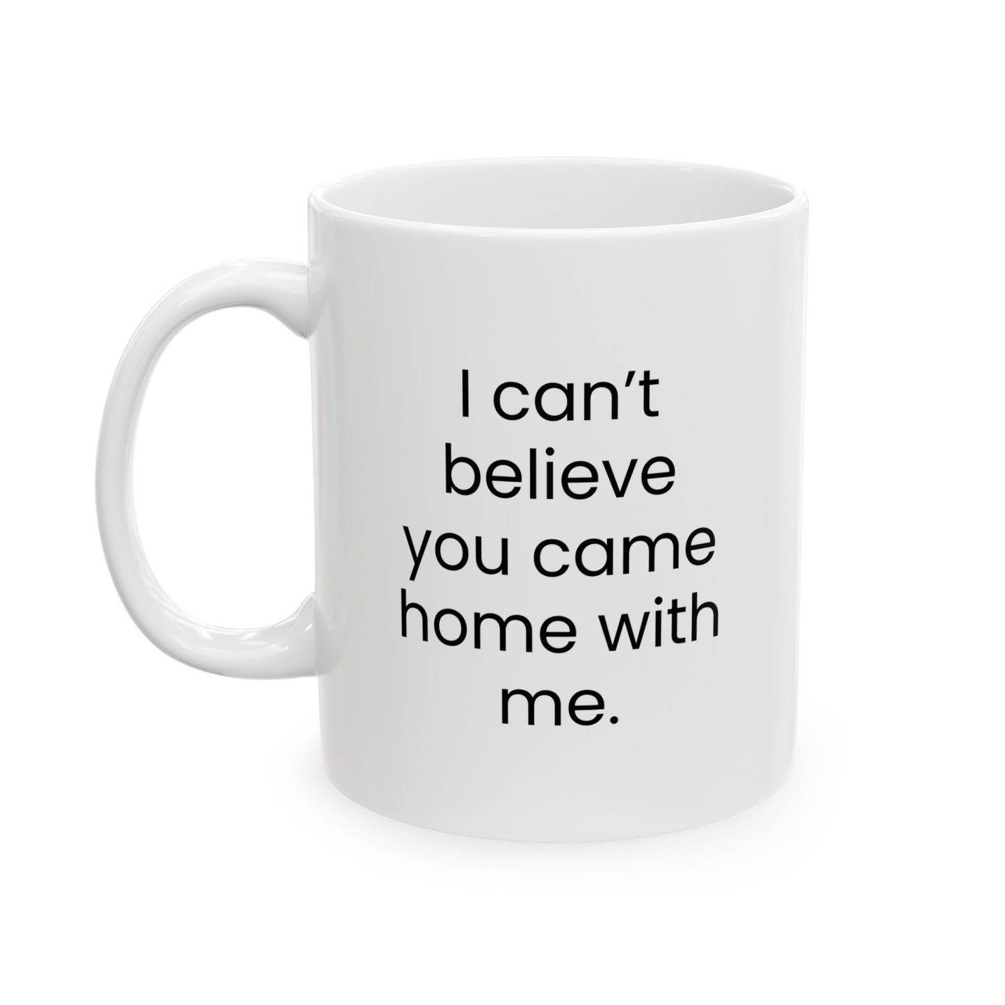 "I Can't Believe You Came Home With Me" Mug