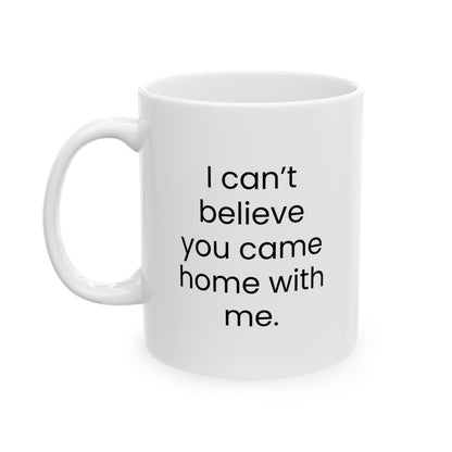 "I Can't Believe You Came Home With Me" Mug